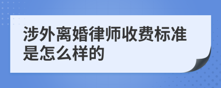 涉外离婚律师收费标准是怎么样的