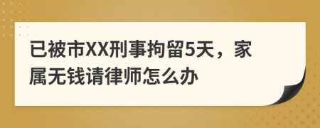 已被市XX刑事拘留5天，家属无钱请律师怎么办