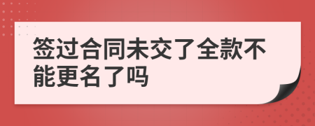 签过合同未交了全款不能更名了吗