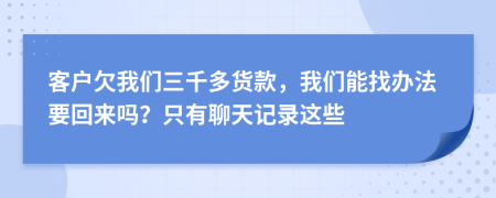 客户欠我们三千多货款，我们能找办法要回来吗？只有聊天记录这些