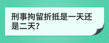 刑事拘留折抵是一天还是二天？