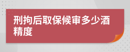 刑拘后取保候审多少酒精度