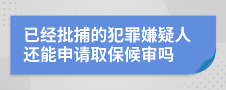 已经批捕的犯罪嫌疑人还能申请取保候审吗