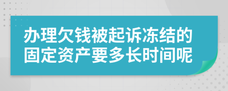 办理欠钱被起诉冻结的固定资产要多长时间呢