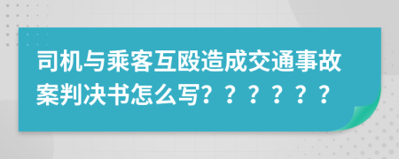 司机与乘客互殴造成交通事故案判决书怎么写？？？？？？