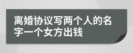 离婚协议写两个人的名字一个女方出钱