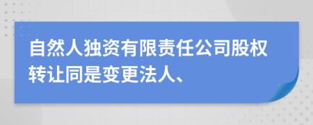 自然人独资有限责任公司股权转让同是变更法人、