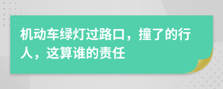 机动车绿灯过路口，撞了的行人，这算谁的责任