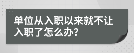 单位从入职以来就不让入职了怎么办？