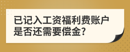 已记入工资福利费账户是否还需要偿金?