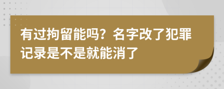 有过拘留能吗？名字改了犯罪记录是不是就能消了