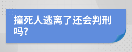 撞死人逃离了还会判刑吗?