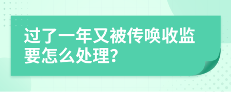 过了一年又被传唤收监要怎么处理？
