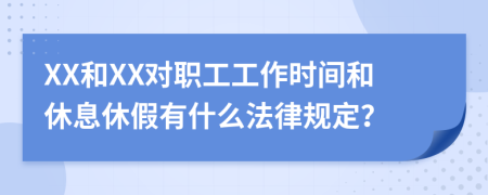 XX和XX对职工工作时间和休息休假有什么法律规定？