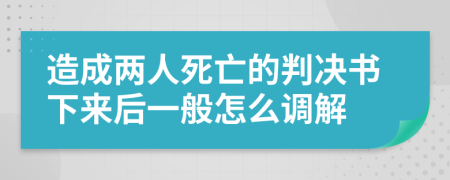 造成两人死亡的判决书下来后一般怎么调解