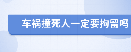 车祸撞死人一定要拘留吗