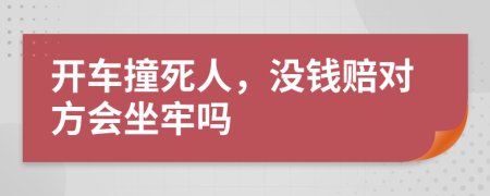 开车撞死人，没钱赔对方会坐牢吗