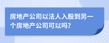 房地产公司以法人入股到另一个房地产公司可以吗？