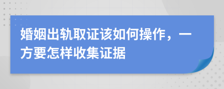 婚姻出轨取证该如何操作，一方要怎样收集证据