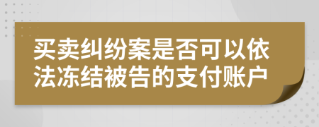 买卖纠纷案是否可以依法冻结被告的支付账户