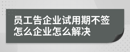 员工告企业试用期不签怎么企业怎么解决