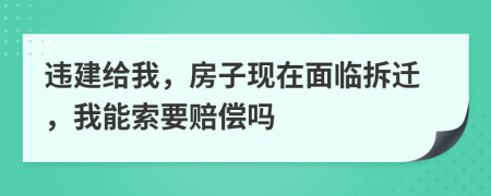 违建给我，房子现在面临拆迁，我能索要赔偿吗