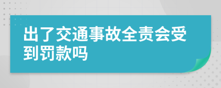 出了交通事故全责会受到罚款吗