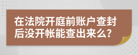 在法院开庭前账户查封后没开帐能查出来么？