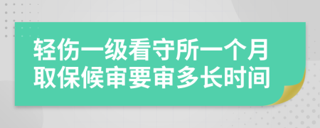 轻伤一级看守所一个月取保候审要审多长时间