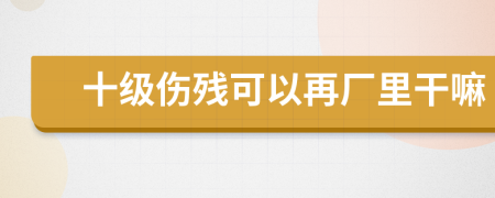 十级伤残可以再厂里干嘛