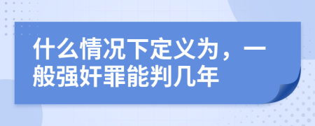 什么情况下定义为，一般强奸罪能判几年