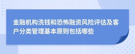 金融机构洗钱和恐怖融资风险评估及客户分类管理基本原则包括哪些