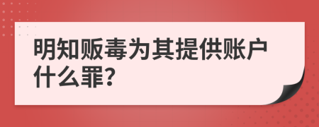 明知贩毒为其提供账户什么罪？