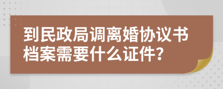 到民政局调离婚协议书档案需要什么证件？
