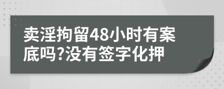 卖淫拘留48小时有案底吗?没有签字化押