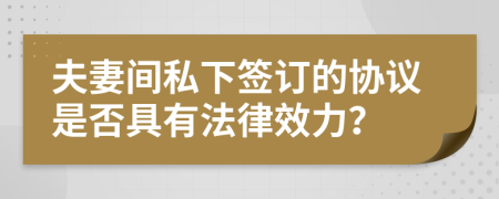 夫妻间私下签订的协议是否具有法律效力？