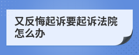 又反悔起诉要起诉法院怎么办