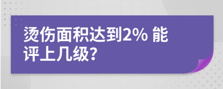 烫伤面积达到2% 能评上几级？