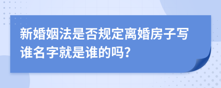 新婚姻法是否规定离婚房子写谁名字就是谁的吗？