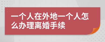 一个人在外地一个人怎么办理离婚手续