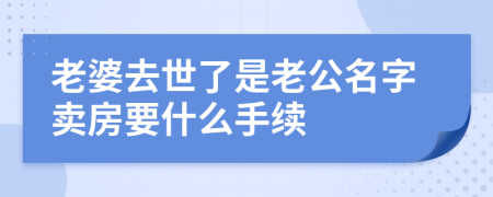 老婆去世了是老公名字卖房要什么手续