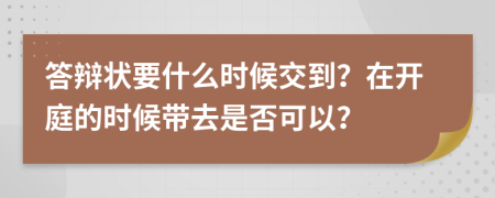 答辩状要什么时候交到？在开庭的时候带去是否可以？