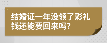 结婚证一年没领了彩礼钱还能要回来吗？