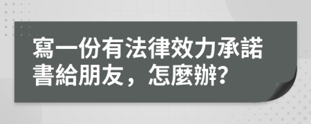 寫一份有法律效力承諾書給朋友，怎麼辦？