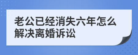 老公已经消失六年怎么解决离婚诉讼