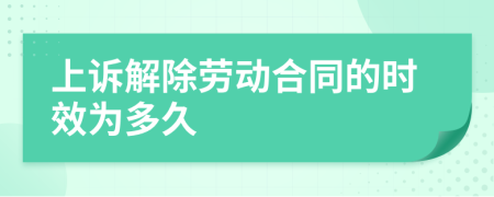 上诉解除劳动合同的时效为多久