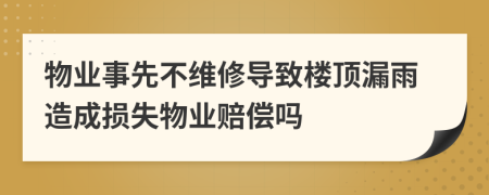 物业事先不维修导致楼顶漏雨造成损失物业赔偿吗