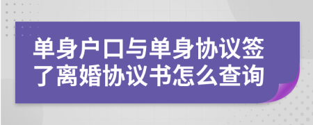 单身户口与单身协议签了离婚协议书怎么查询