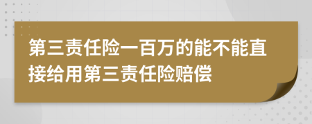 第三责任险一百万的能不能直接给用第三责任险赔偿