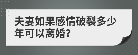 夫妻如果感情破裂多少年可以离婚？